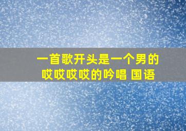 一首歌开头是一个男的哎哎哎哎的吟唱 国语